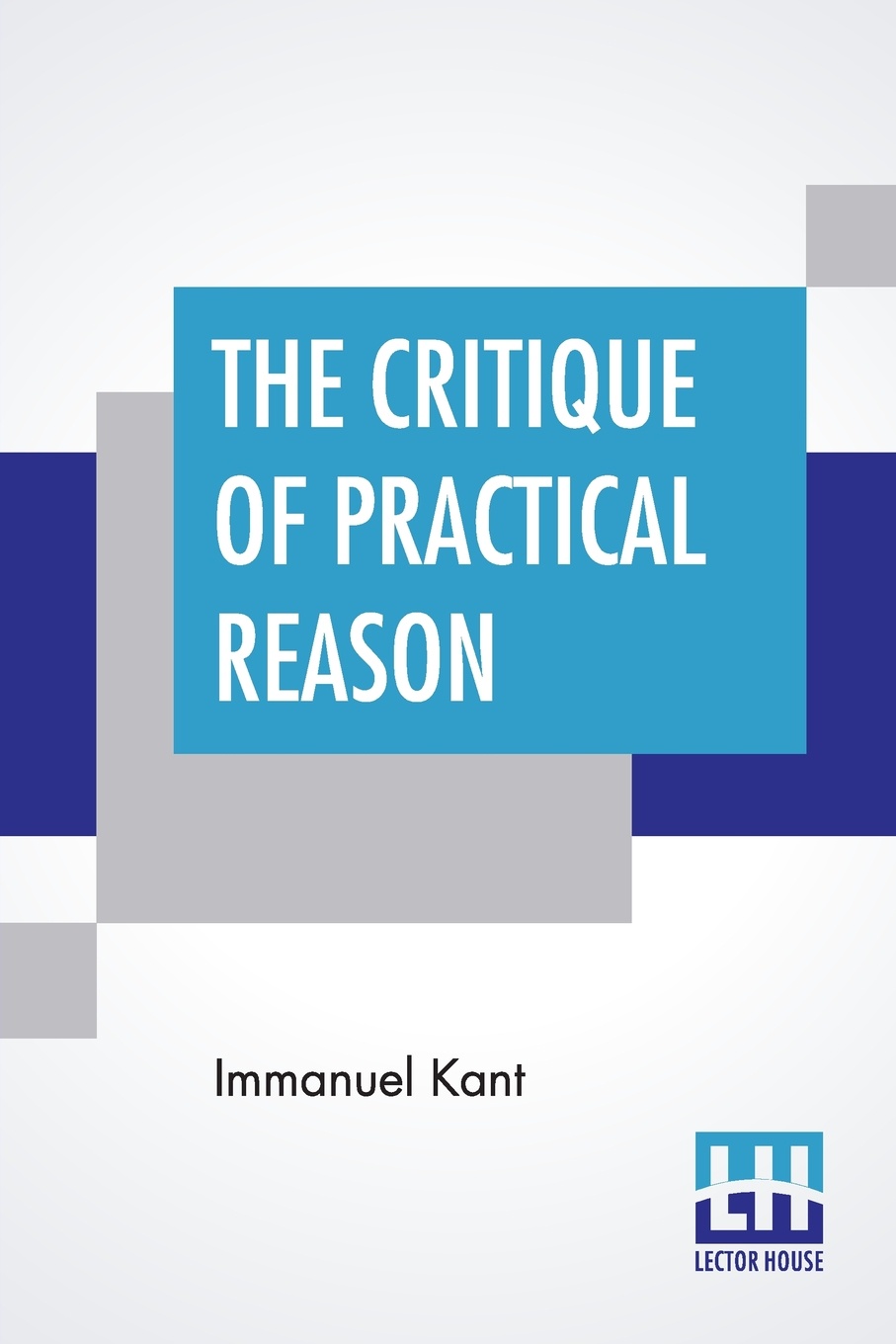 The Critique Of Practical Reason. Translated By Thomas Kingsmill Abbott