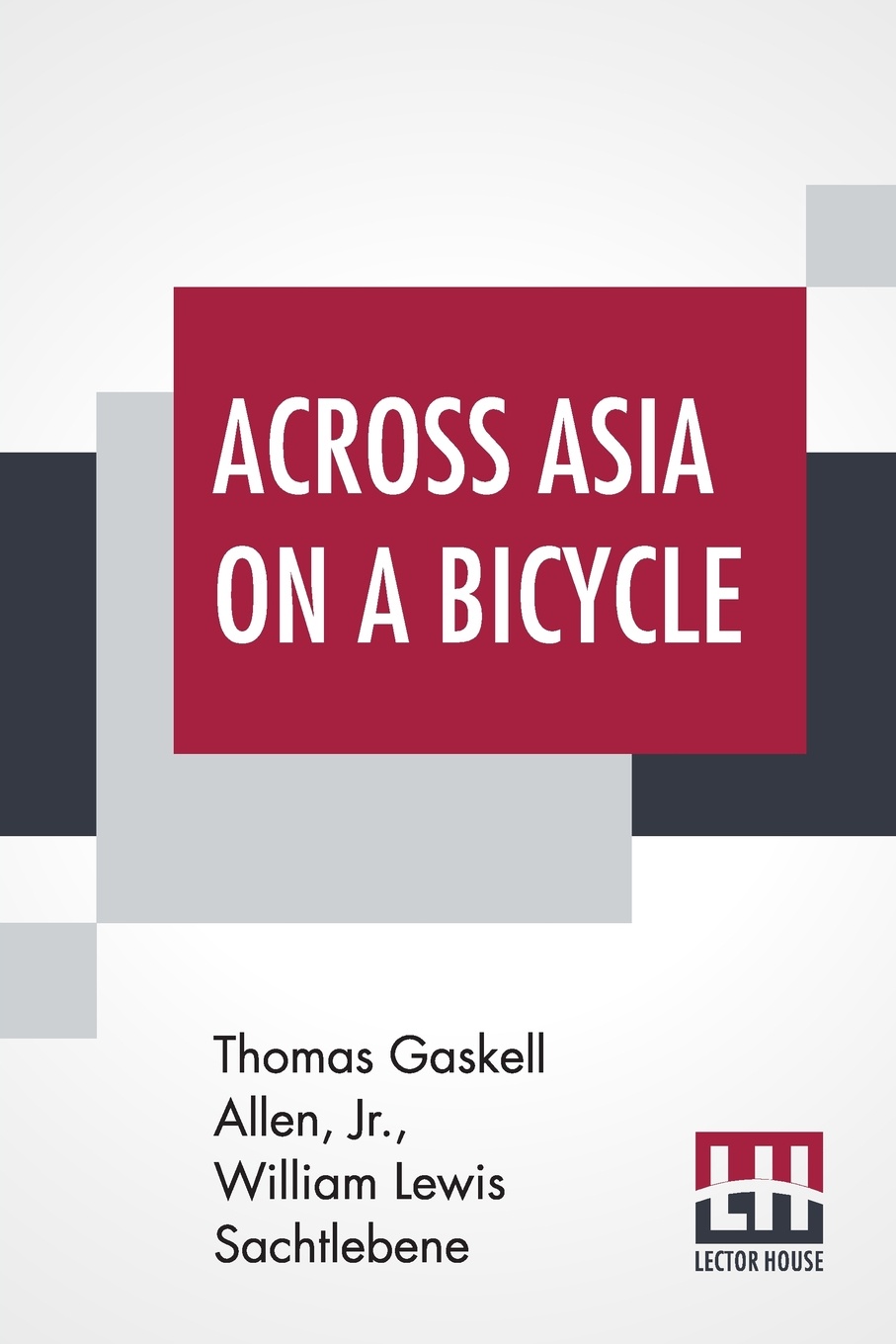 Across Asia On A Bicycle. The Journey Of Two American Students From Constantinople To Peking