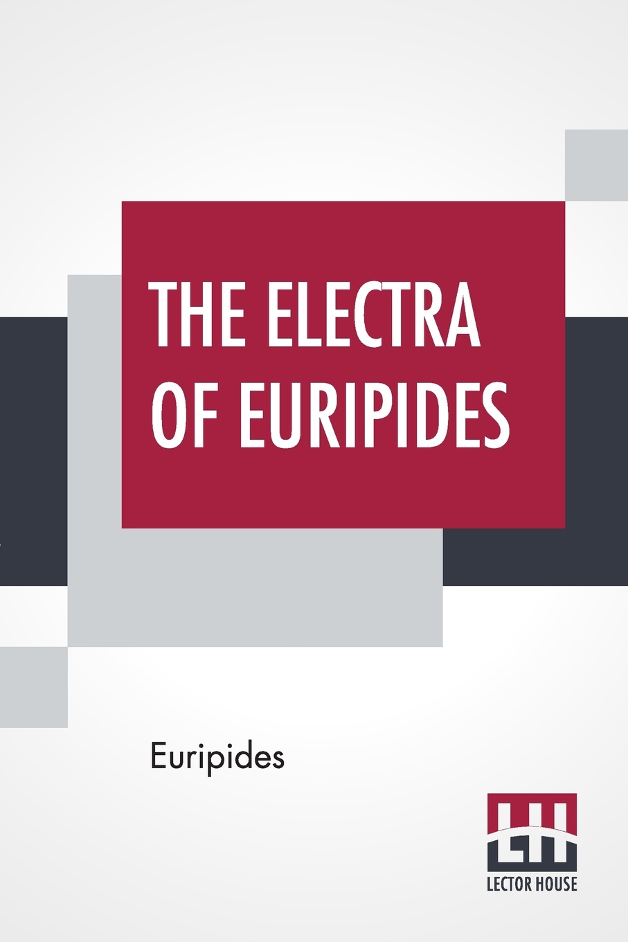 The Electra Of Euripides. Translated Into English Rhyming Verse With Explanatory Notes By Gilbert Murray