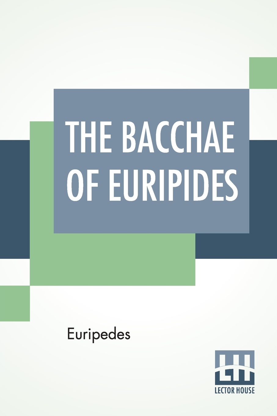 The Bacchae Of Euripides. Translated Into English Rhyming Verse With Explanatory Notes By Gilbert Murray