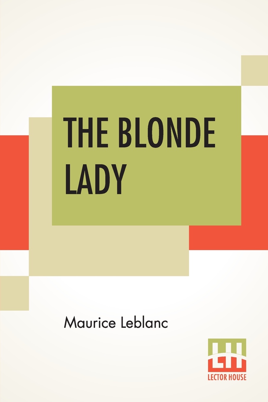 The Blonde Lady. Being A Record Of The Duel Of Wits Between Arsene Lupin And The English Detective, Translated By Alexander Teixeira De Mattos