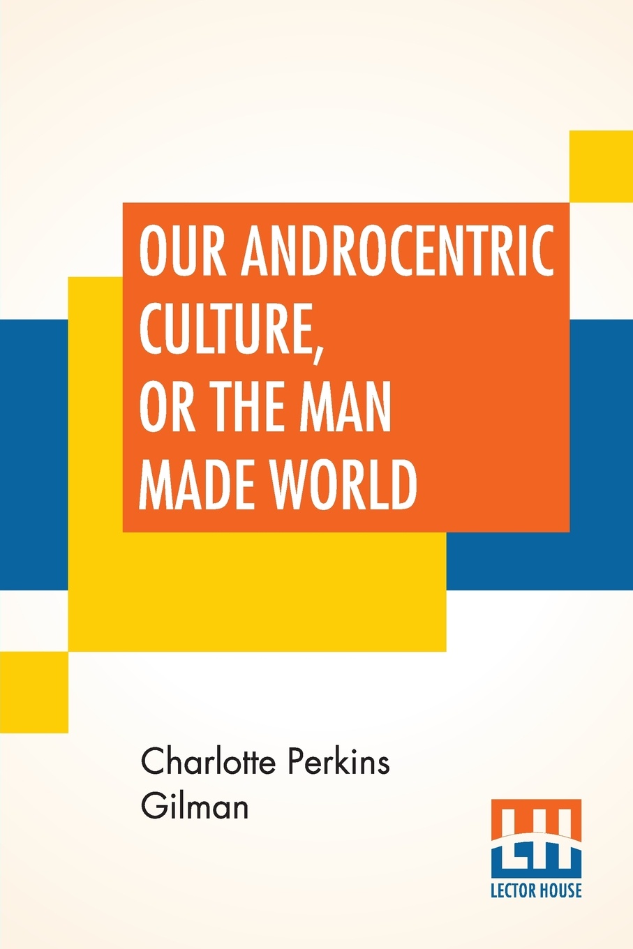 Our Androcentric Culture, Or The Man Made World