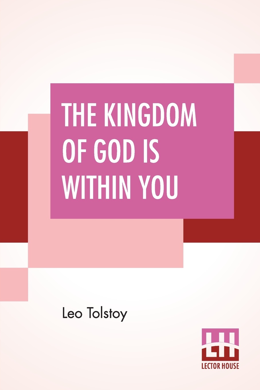 The Kingdom Of God Is Within You. Christianity Not As A Mystic Religion But As A New Theory Of Life Translated From The Russian Of Count Leo Tolstoy By Constance Garnett