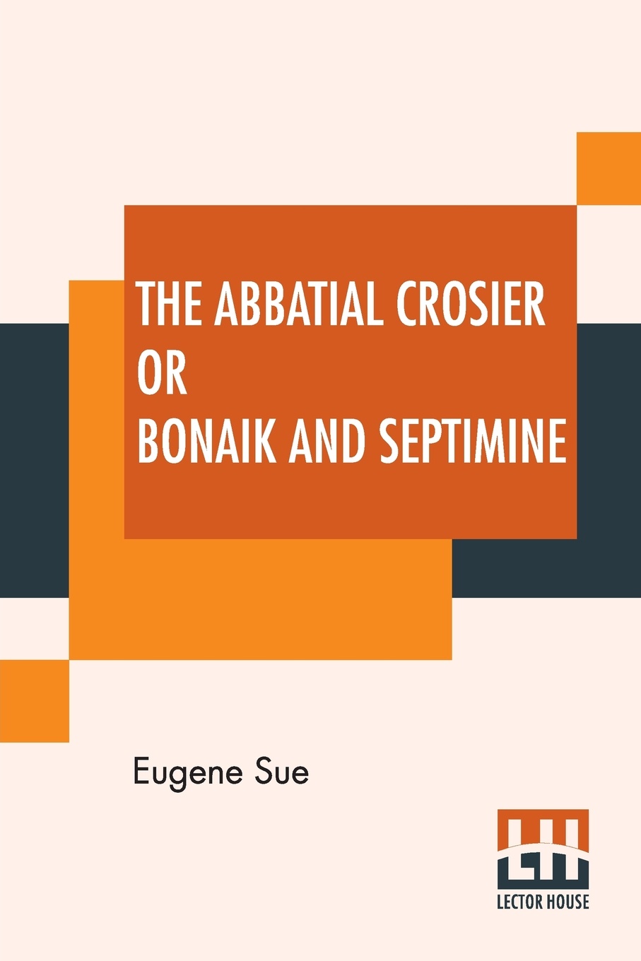 The Abbatial Crosier Or Bonaik And Septimine. A Tale Of A Medieval Abbess By Eugene Sue Translated From The Original French By Daniel De Leon