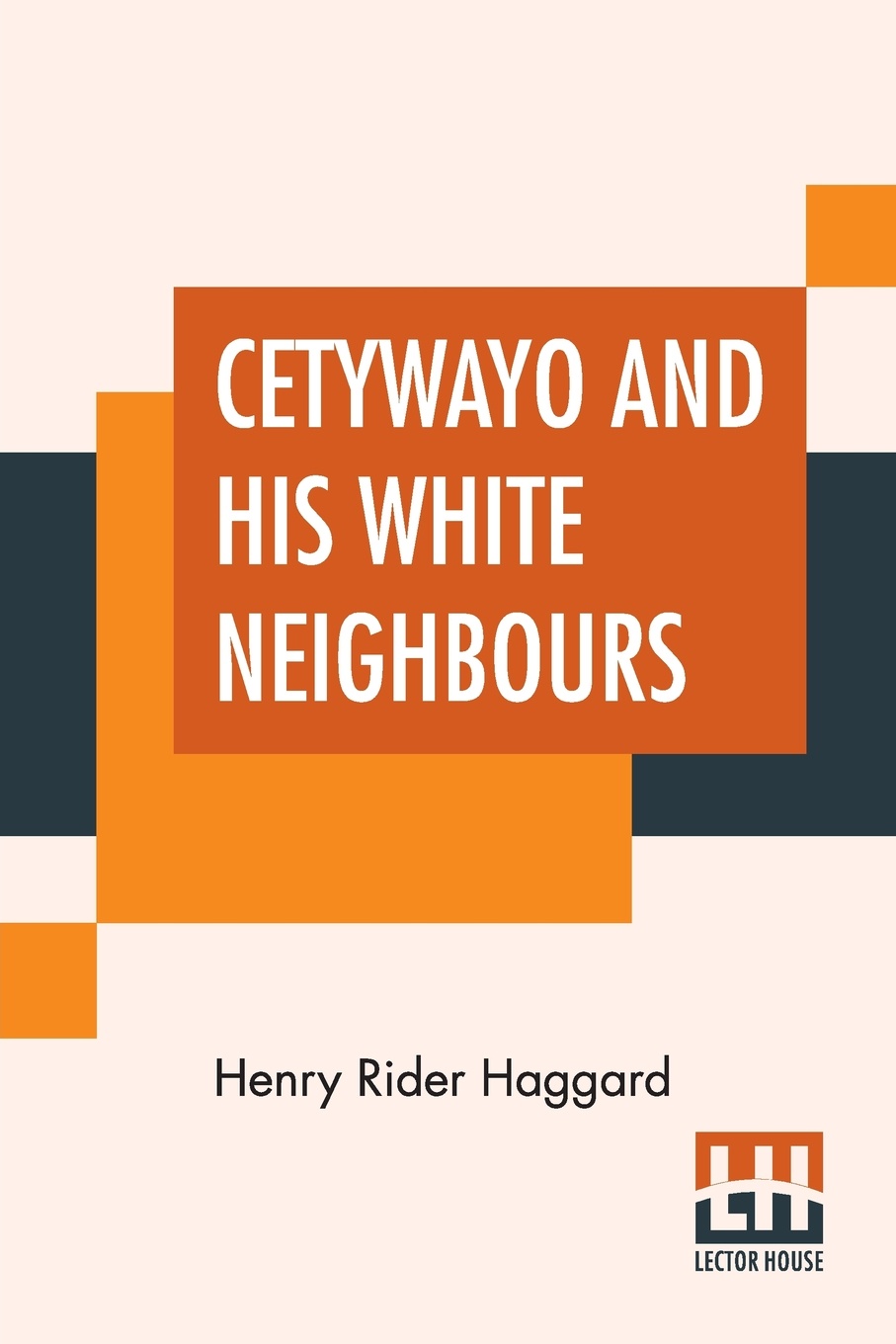Cetywayo And His White Neighbours. Or, Remarks On Recent Events In Zululand, Natal, And The Transvaal.