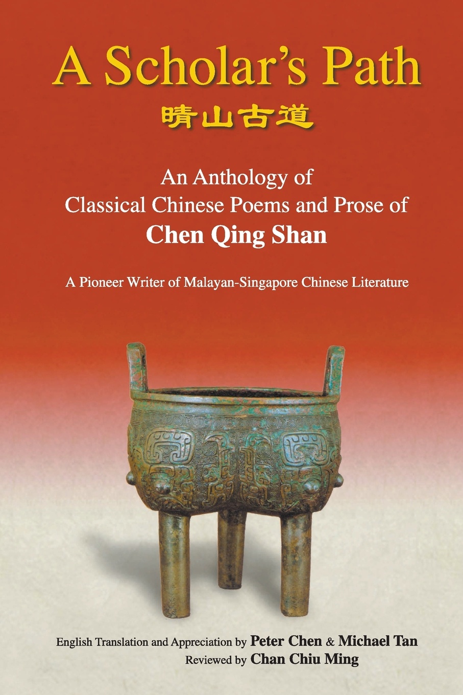 A Scholar`s Path. An Anthology of Classical Chinese Poems and Prose of Chen Qing Shan - A Pioneer Writer of Malayan-Singapore Literature