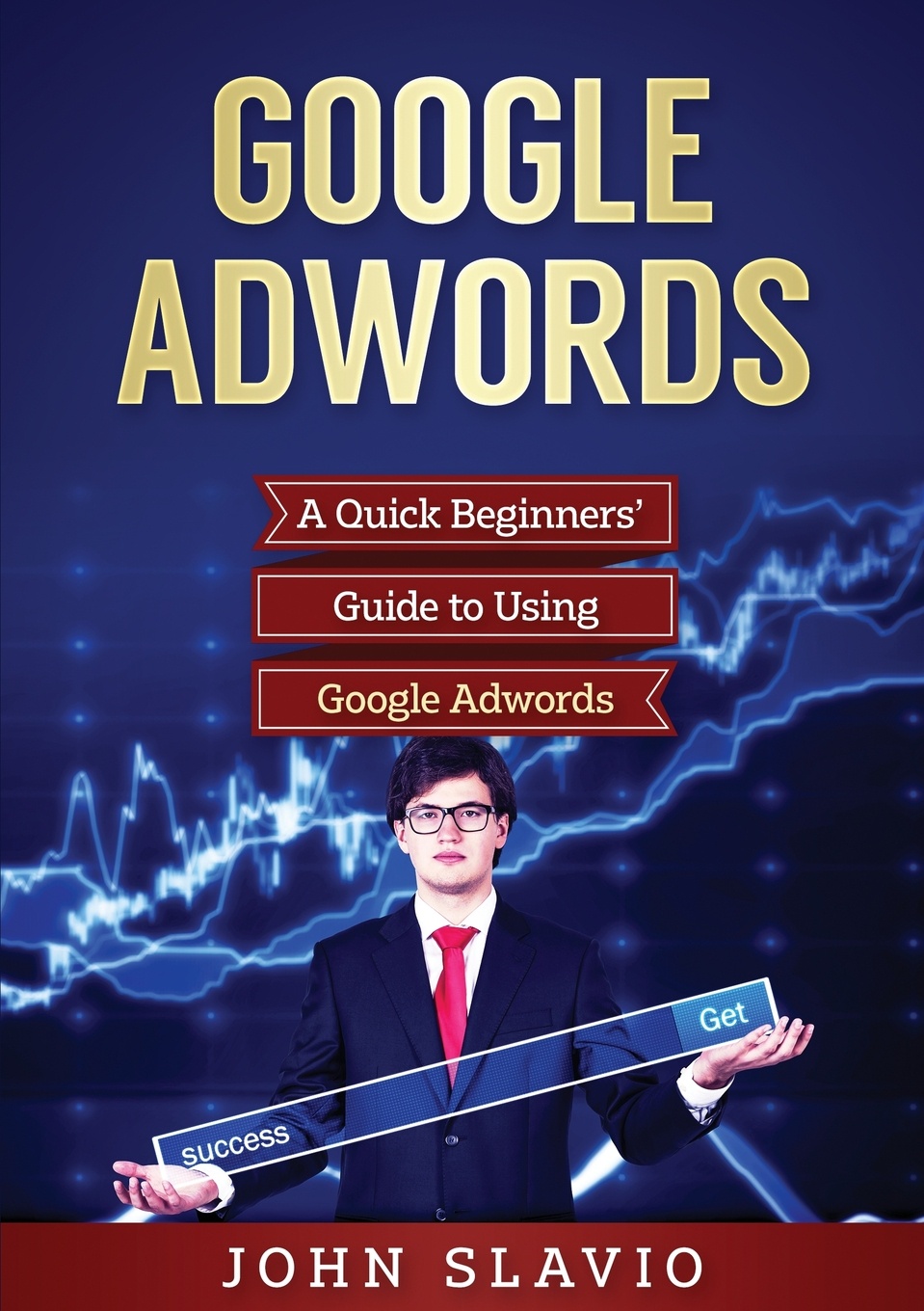 Google Adwords. A Quick Beginners` Guide to Using Google Adwords