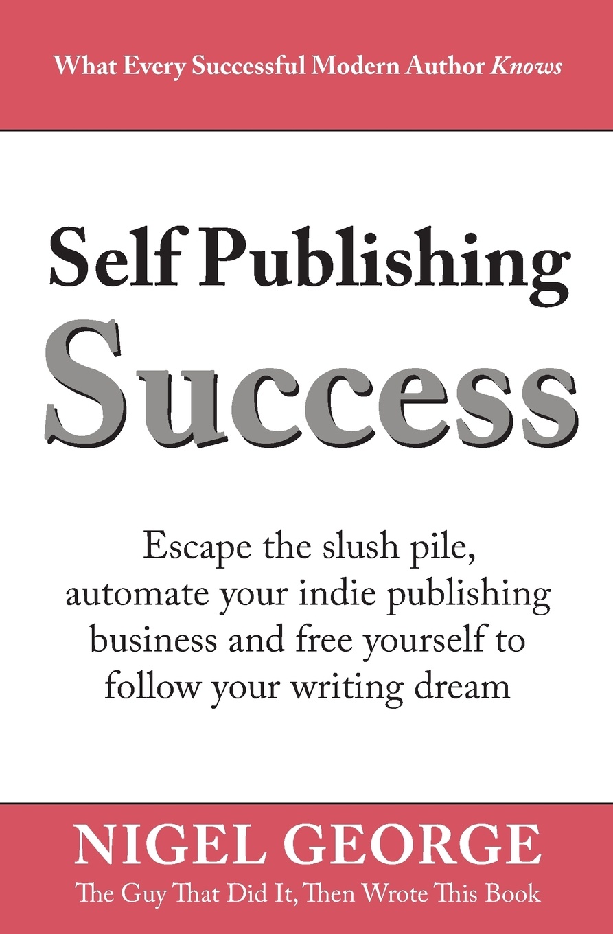 Self Publishing Success. Escape the Slush Pile and Follow Your Writing Dream
