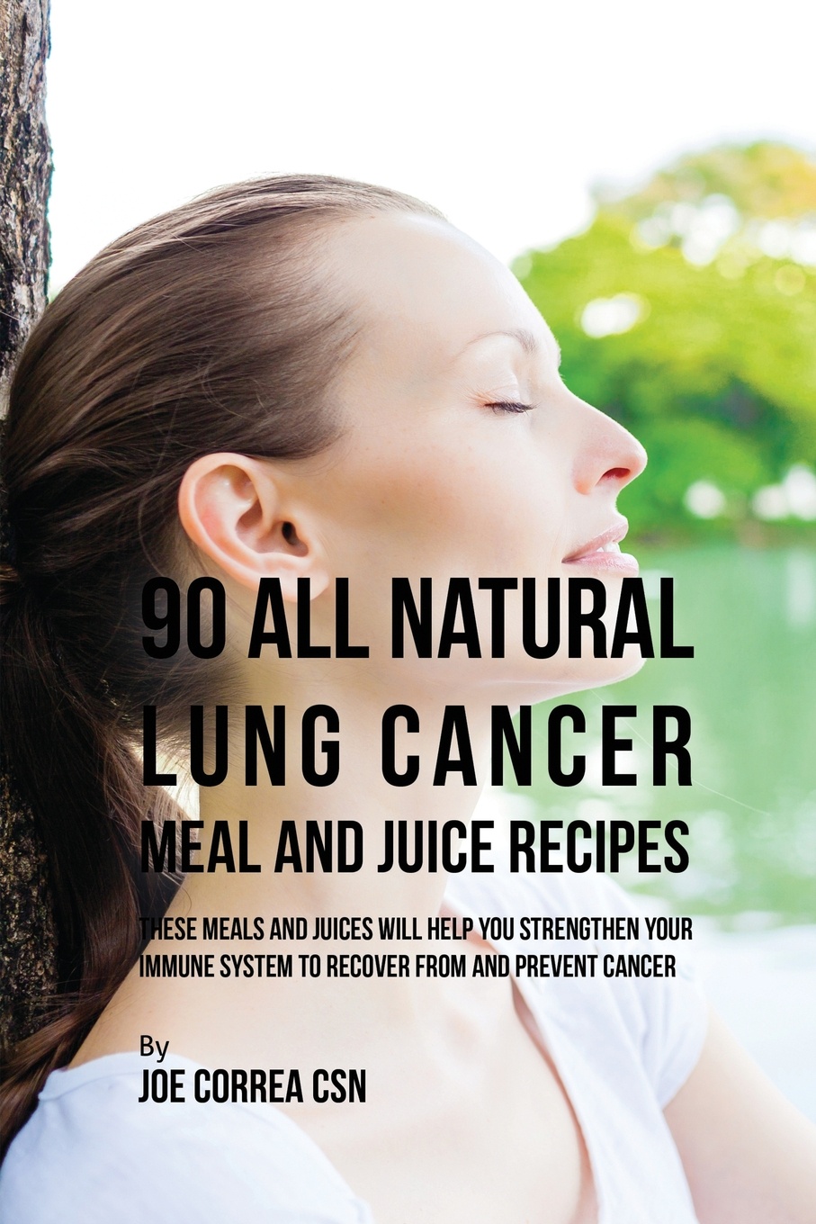 90 All Natural Lung Cancer Meal and Juice Recipes. These Meals and Juices Will Help You Strengthen Your Immune System to Recover from and Prevent Cancer