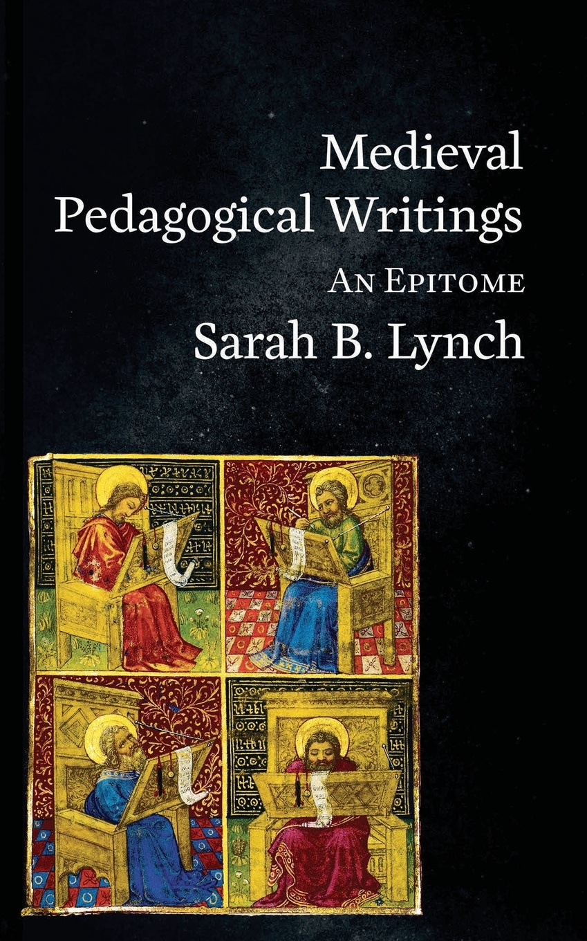Medieval Pedagogical Writings. An Epitome. Sarah B Lynch Medieval Pedagogical Writings. An Epitome. Sarah B Lynch