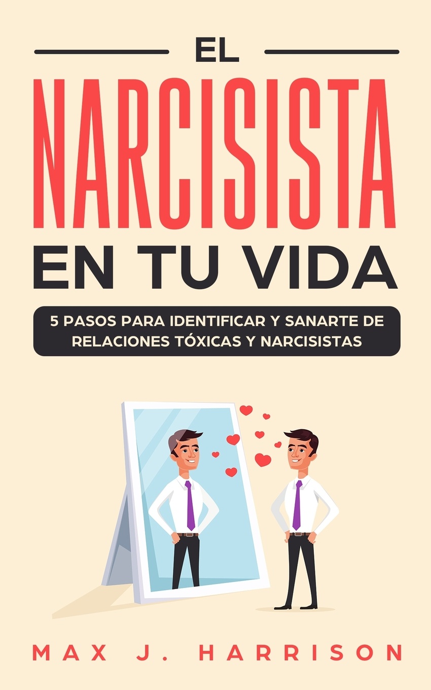 El Narcisista en Tu Vida. 5 Pasos para Identificar y Sanarte de Relaciones Toxicas y Narcisistas