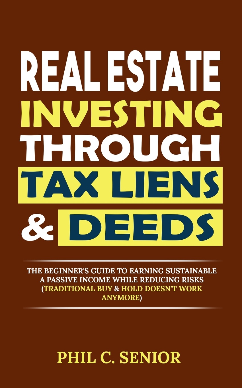 Real Estate Investing Through Tax Liens & Deeds. The Beginner`s Guide To Earning Sustainable A Passive Income While Reducing Risks (Traditional Buy & Hold Doesn`t Work Anymore)