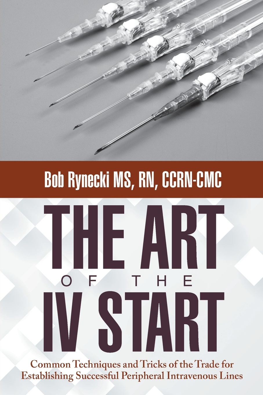 The Art of the IV Start. Common Techniques and Tricks of the Trade for Establishing Successful Peripheral Intravenous Lines