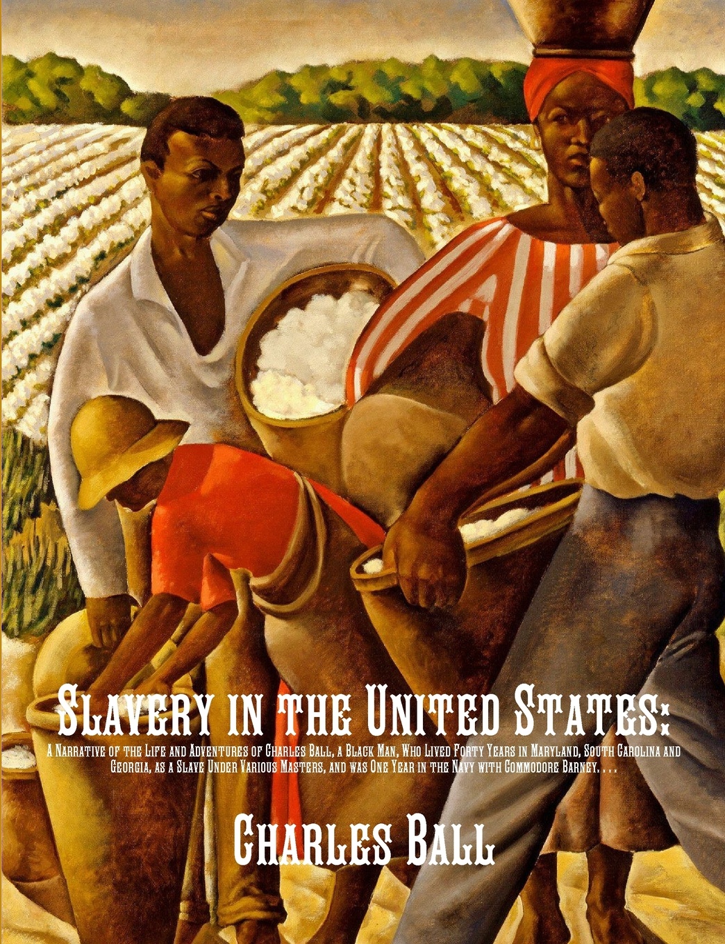 Slavery in the United States. A Narrative of the Life and Adventures of Charles Ball, a Black Man, Who Lived Forty Years in Maryland, South Carolina and Georgia, as a Slave Under Various Masters, and was One Year in the Navy with Commodore Barney,...