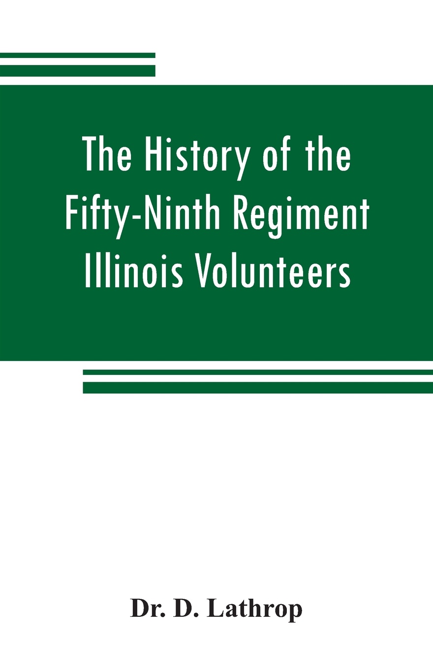 The history of the Fifty-Ninth Regiment Illinois Volunteers, or, A three years` campaign through Missouri, Arkansas, Mississippi, Tennessee and Kentucky. with a description of the country, towns, skirmishes and battles Incidents, casualties and An...