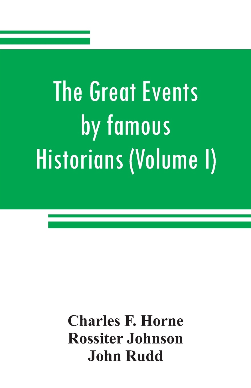 The great events by famous historians (Volume I). a comprehensive and readable account of the world`s history, emphasizing the more important events, and presenting these as complete narratives in the master-words of the most eminent historians