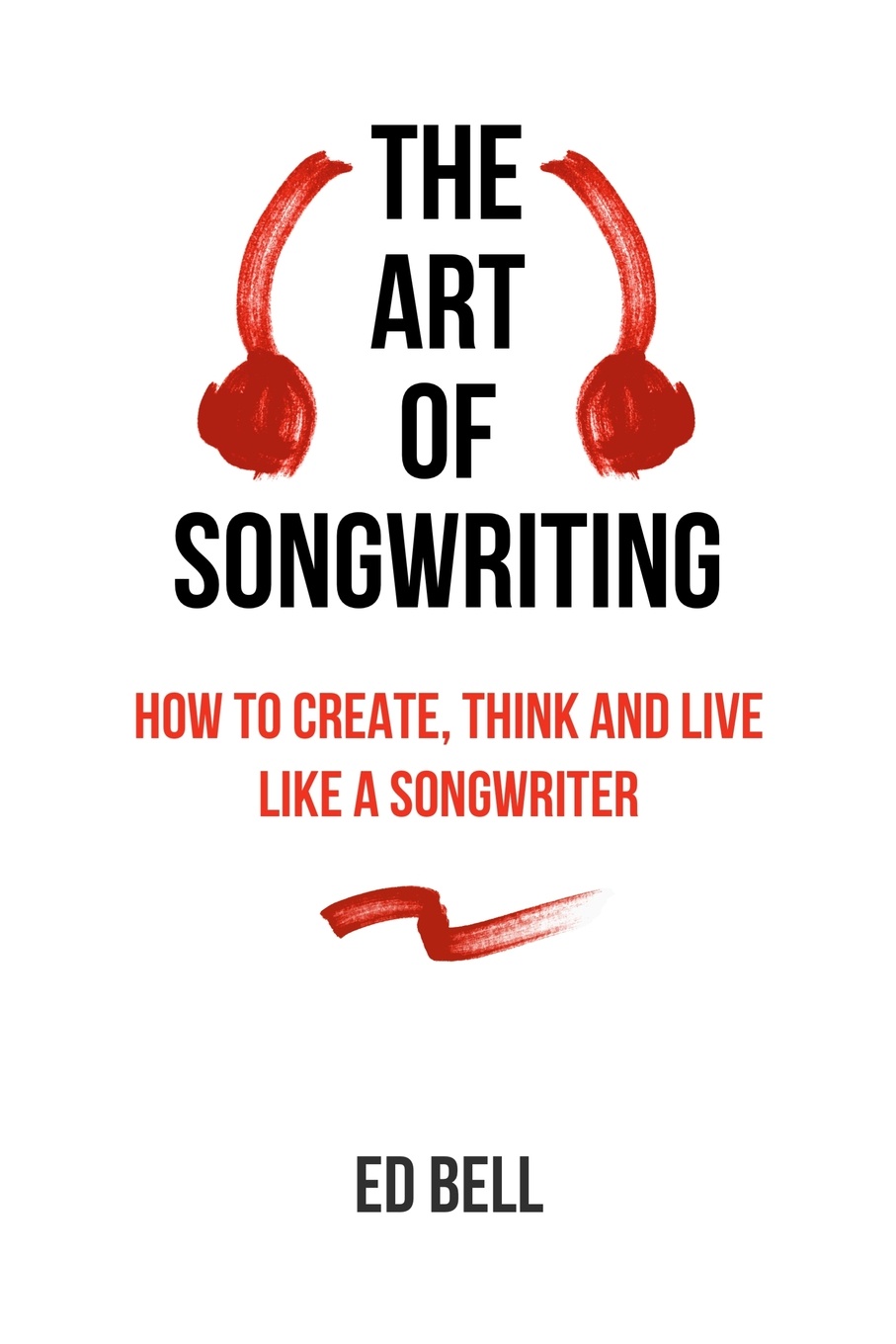 The Art of Songwriting. How to Create, Think and Live Like a Songwriter