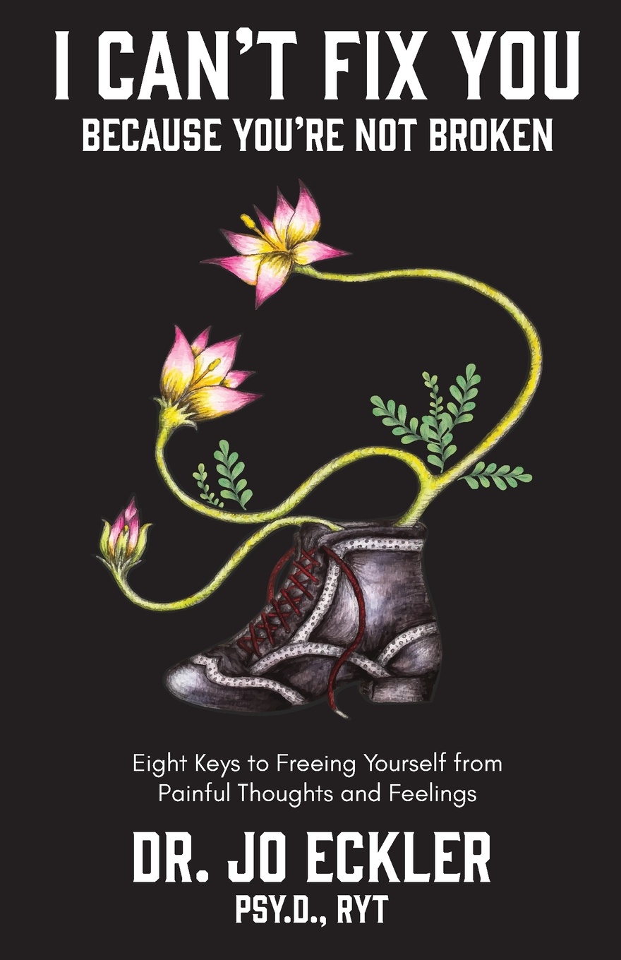 I Can`t Fix You-Because You`re Not Broken. The Eight Keys to Freeing Yourself from Painful Thoughts and Feelings