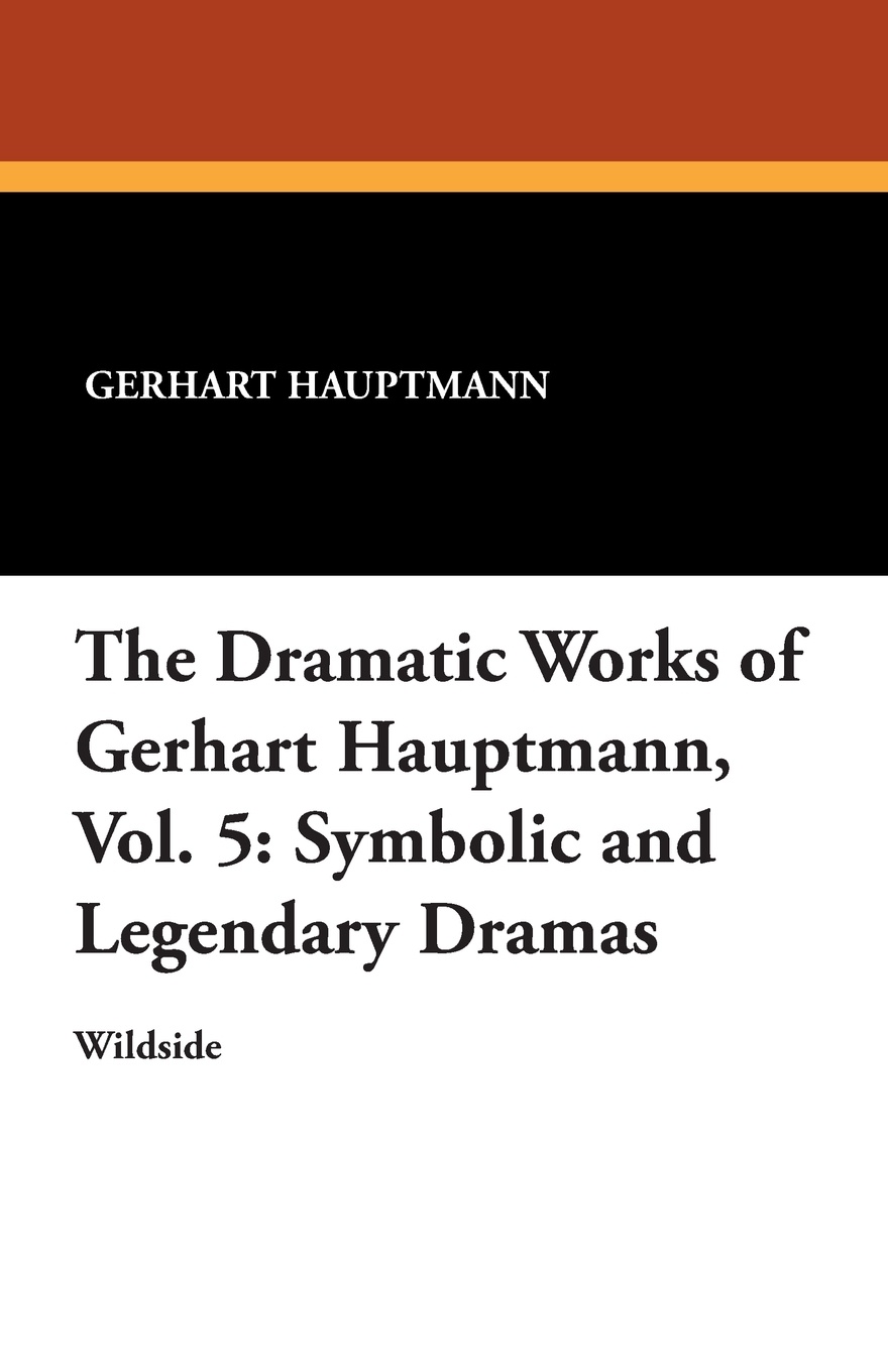 The Dramatic Works of Gerhart Hauptmann, Vol. 5. Symbolic and Legendary Dramas