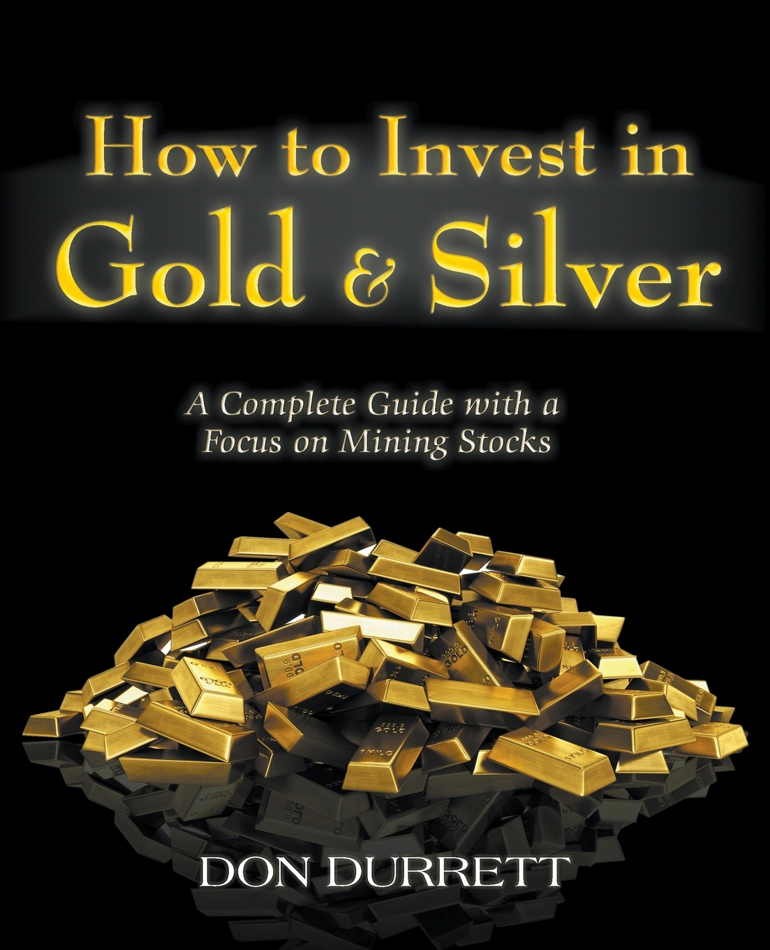 How to Invest in Gold and Silver. A Complete Guide with a Focus on Mining Stocks