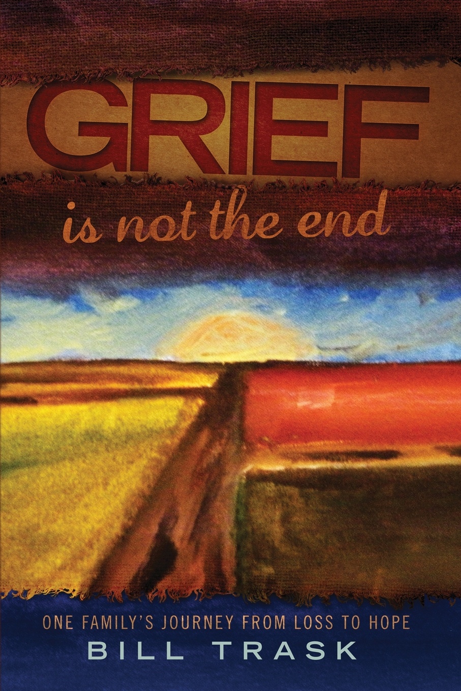 Grief Is Not The End--One Family`s Journey From Loss to Hope