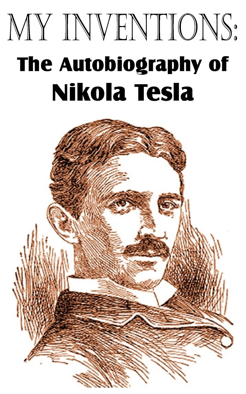 My Inventions. The Autobiography of Nikola Tesla