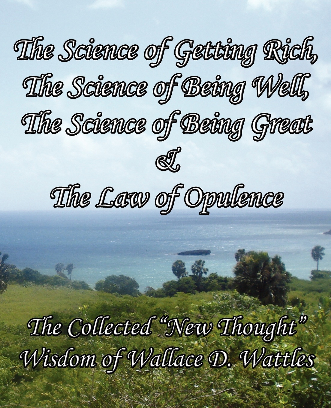 The Science of Getting Rich, The Science of Being Well, The Science of Being Great & The Law of Opulence. The Collected \