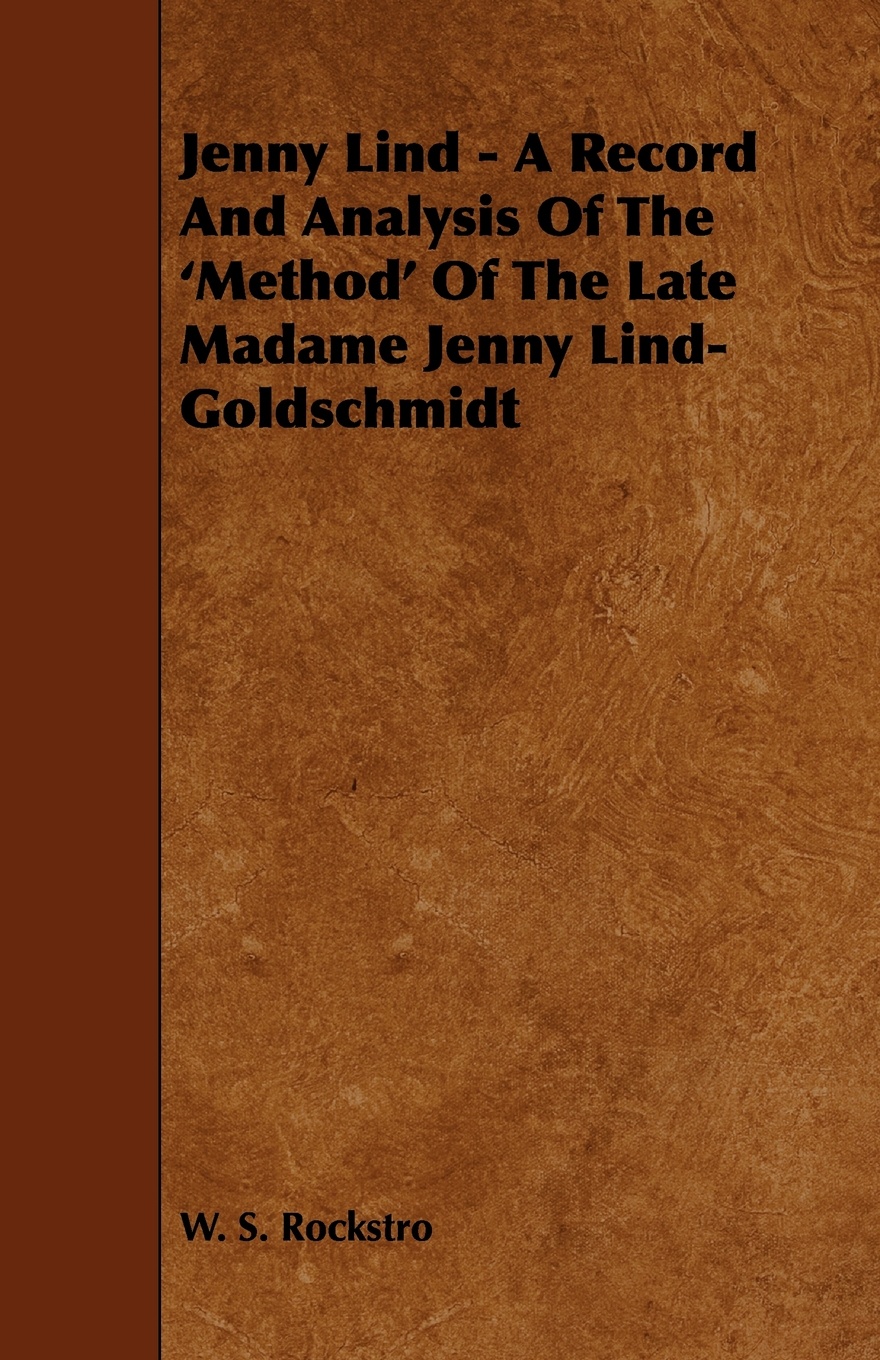 Jenny Lind - A Record and Analysis of the `Method` of the Late Madame Jenny Lind-Goldschmidt