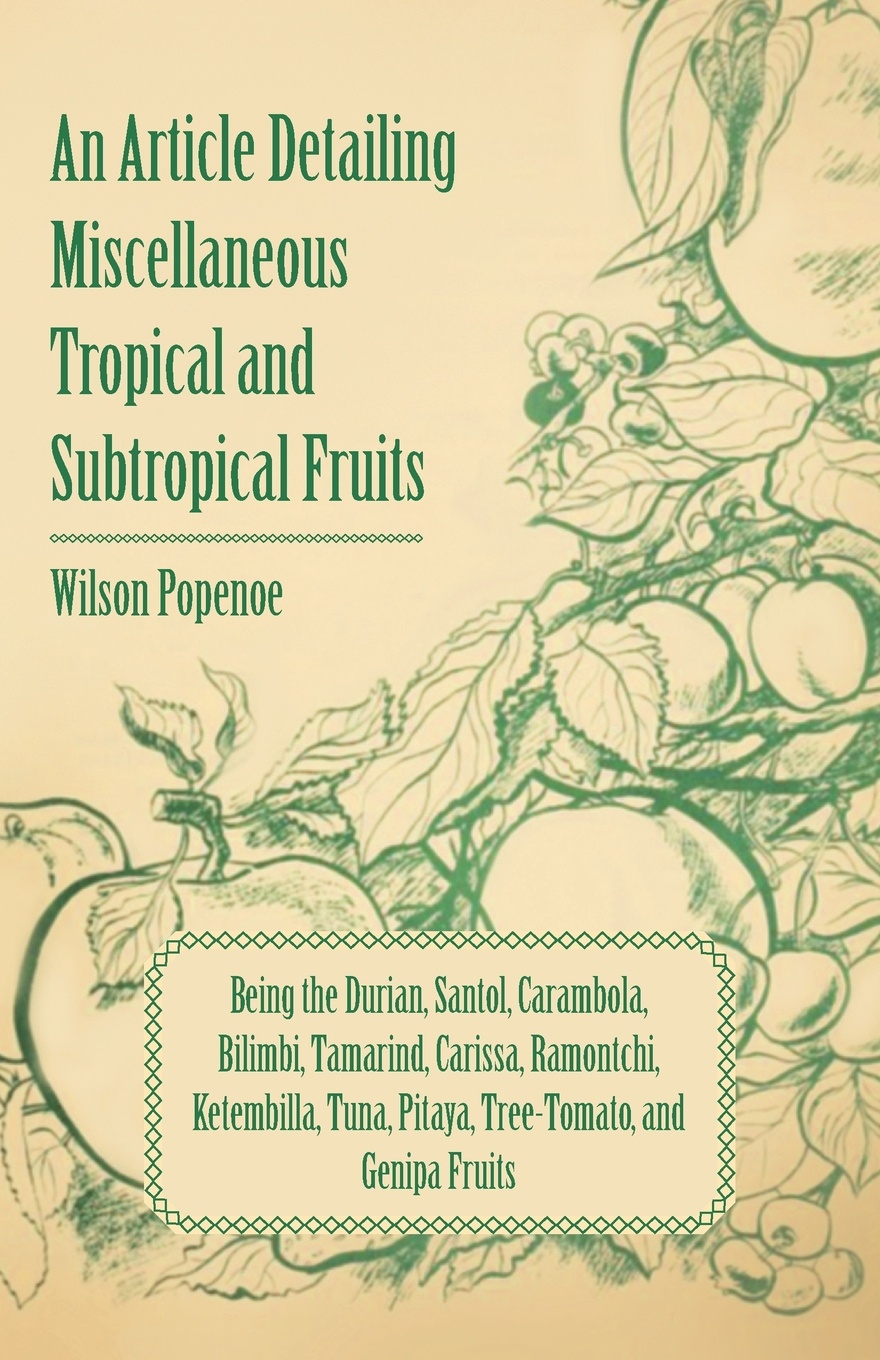 An Article Detailing Miscellaneous Tropical and Subtropical Fruits - Being the Durian, Santol, Carambola, Bilimbi, Tamarind, Carissa, Ramontchi, Ketembilla, Tuna, Pitaya, Tree-Tomato, and Genipa Fruits