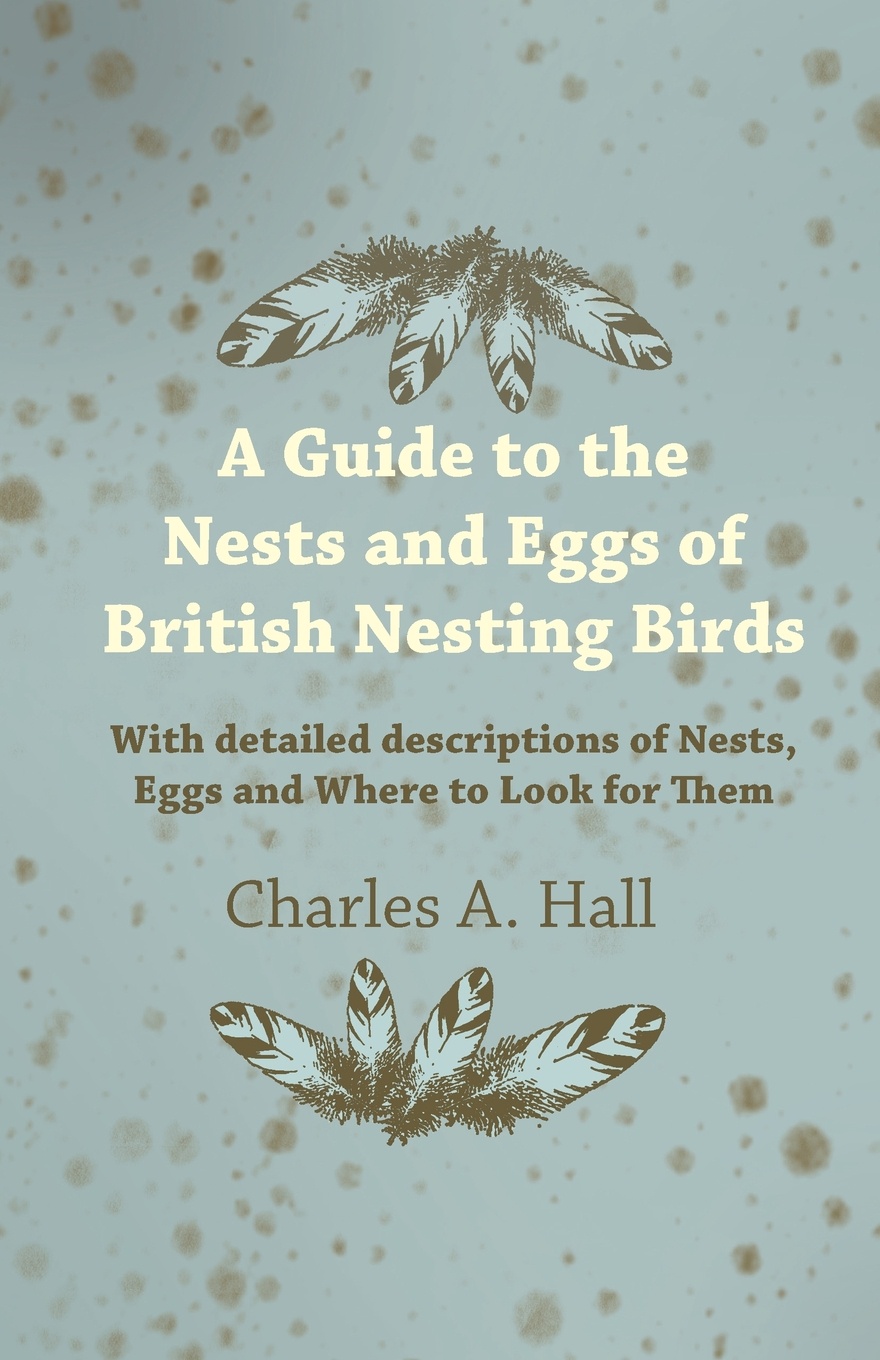 A Guide to the Nests and Eggs of British Nesting Birds - With Detailed Descriptions of Nests, Eggs, and Where to Look for Them