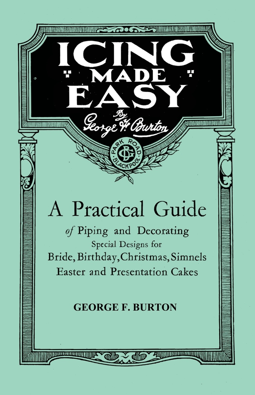 Icing Made Easy - A Practical Guide of Piping and Decorating Special Designs for Bride, Birthday, Christmas, Simnels Easter and Presentation Cakes