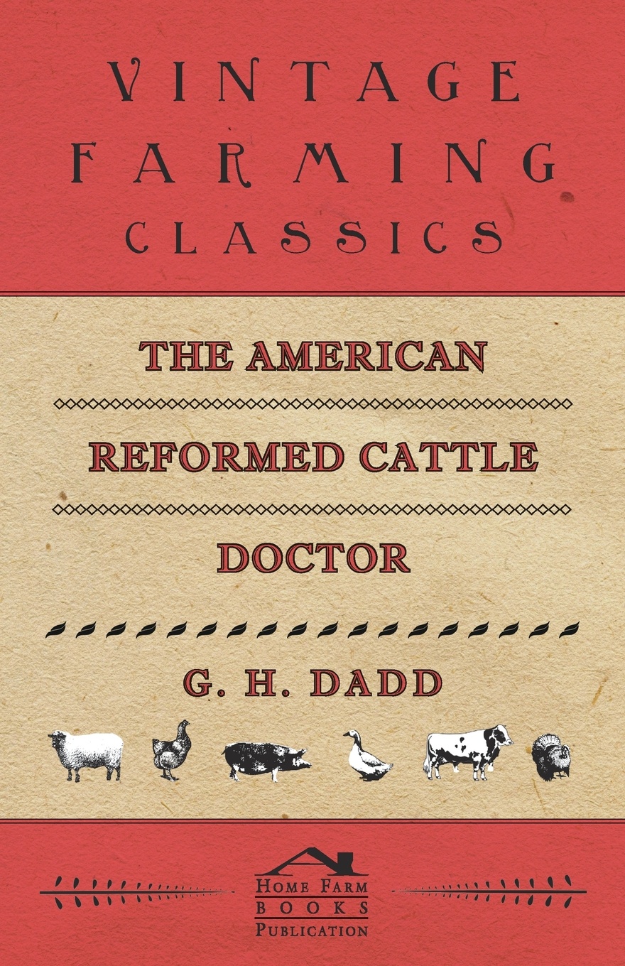 The American Reformed Cattle Doctor - Containing the Necessary Information for Preserving the Health and Curing the Diseases of Oxen, Cows, Sheep, and Swine, with a Great Variety of Original Recipes, and Valuable Information in Reference to Farm a...