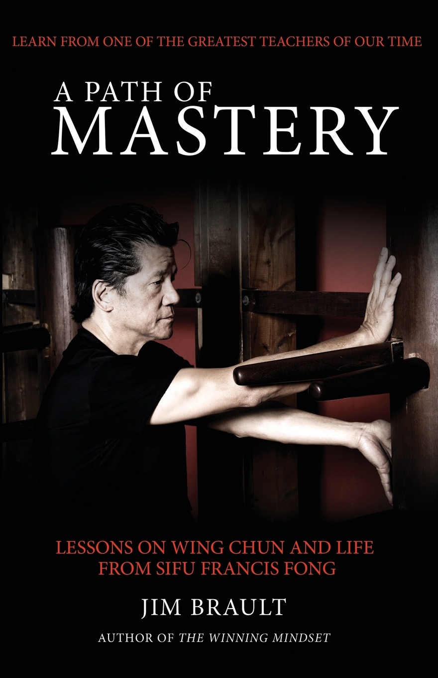 A Path of Mastery. Lessons on Wing Chun and Life from Sifu Francis Fong