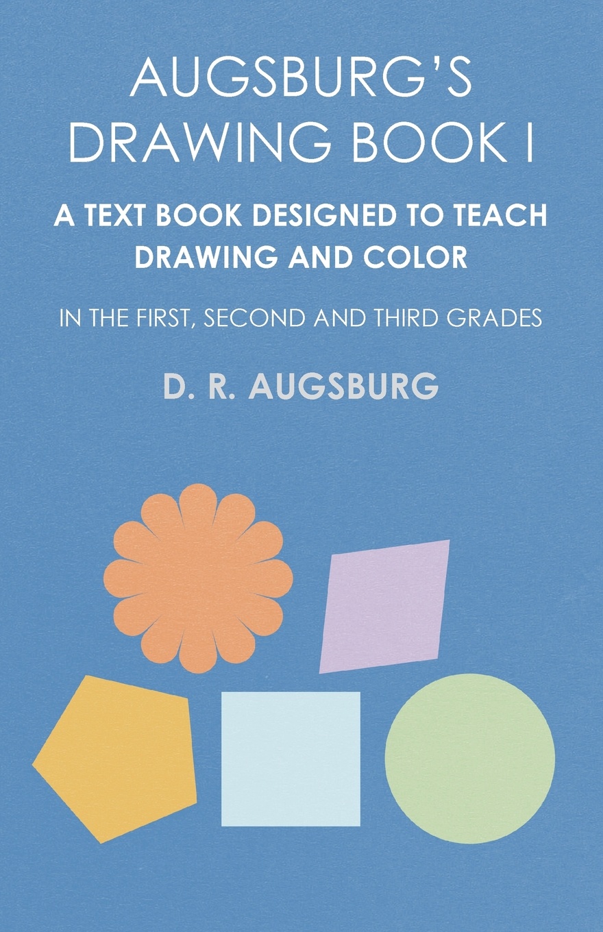 Augsburg`s Drawing Book I -  A Text Book Designed to Teach Drawing and Color in the First, Second and Third Grades