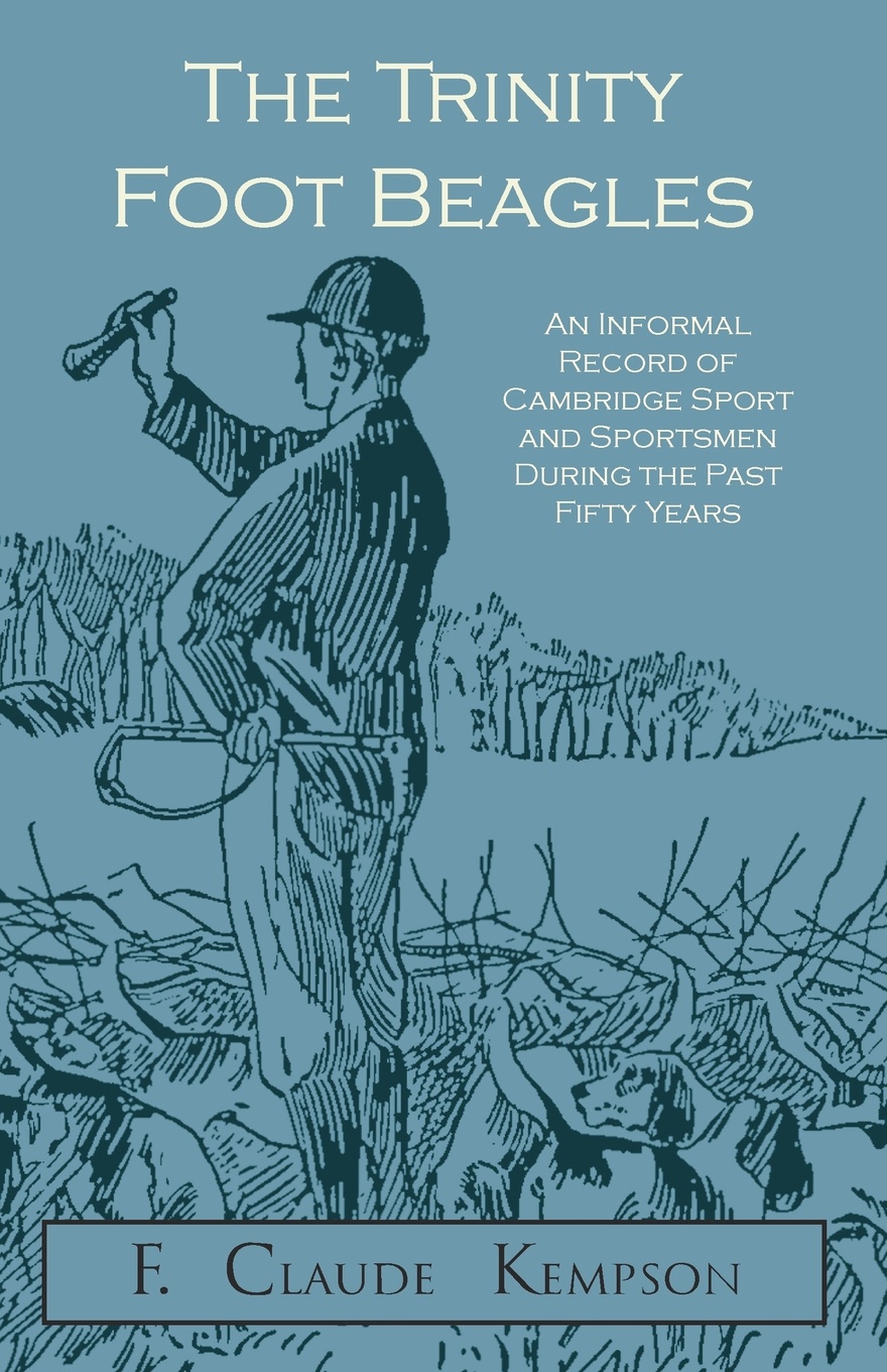 The Trinity Foot Beagles - An Informal Record of Cambridge Sport and Sportsmen During the Past Fifty Years