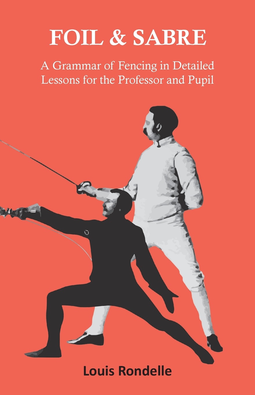 Foil and Sabre - A Grammar of Fencing in Detailed Lessons for the Professor and Pupil