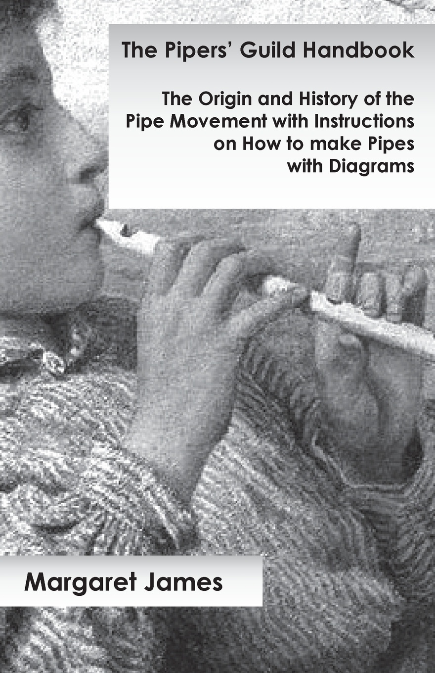 The Pipers` Guild Handbook - The Origin and History of the Pipe Movement with Instructions on How to make Pipes with Diagrams