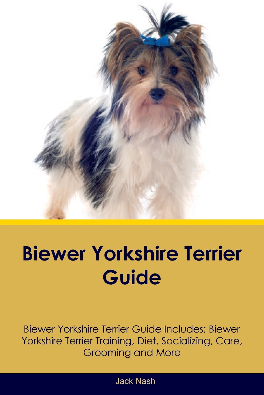 Biewer Yorkshire Terrier Guide Biewer Yorkshire Terrier Guide Includes. Biewer Yorkshire Terrier Training, Diet, Socializing, Care, Grooming, Breeding and More