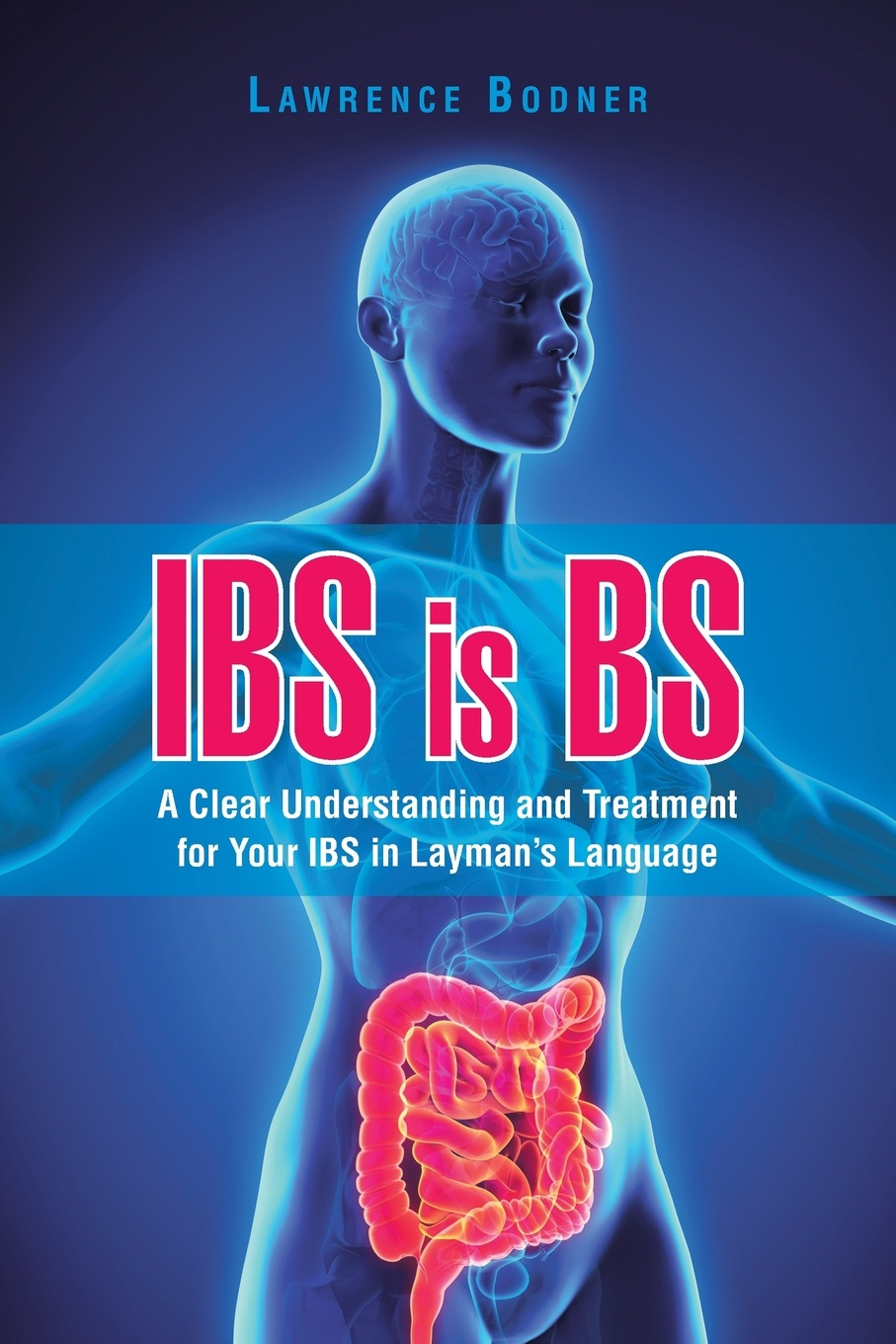 IBS is BS. A Clear Understanding and Treatment for Your IBS in Layman`s Language
