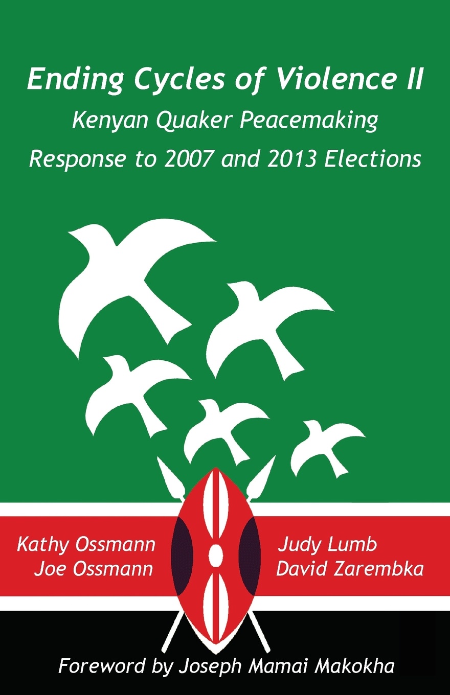 Ending Cycles of Violence II. Kenyan Quaker Peacemaking Response to 2007 and 2013 Elections