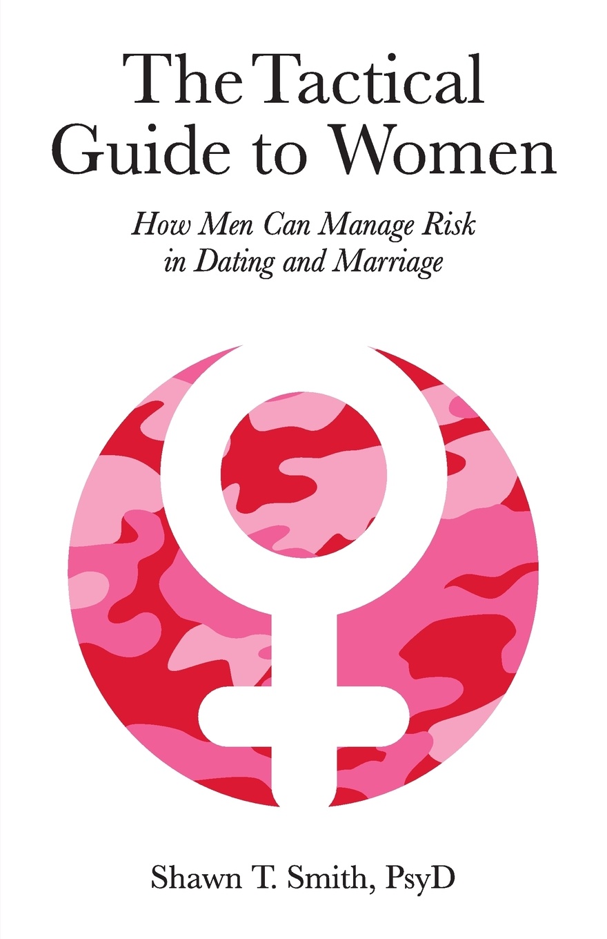 The Tactical Guide to Women. How Men Can Manage Risk in Dating and Marriage