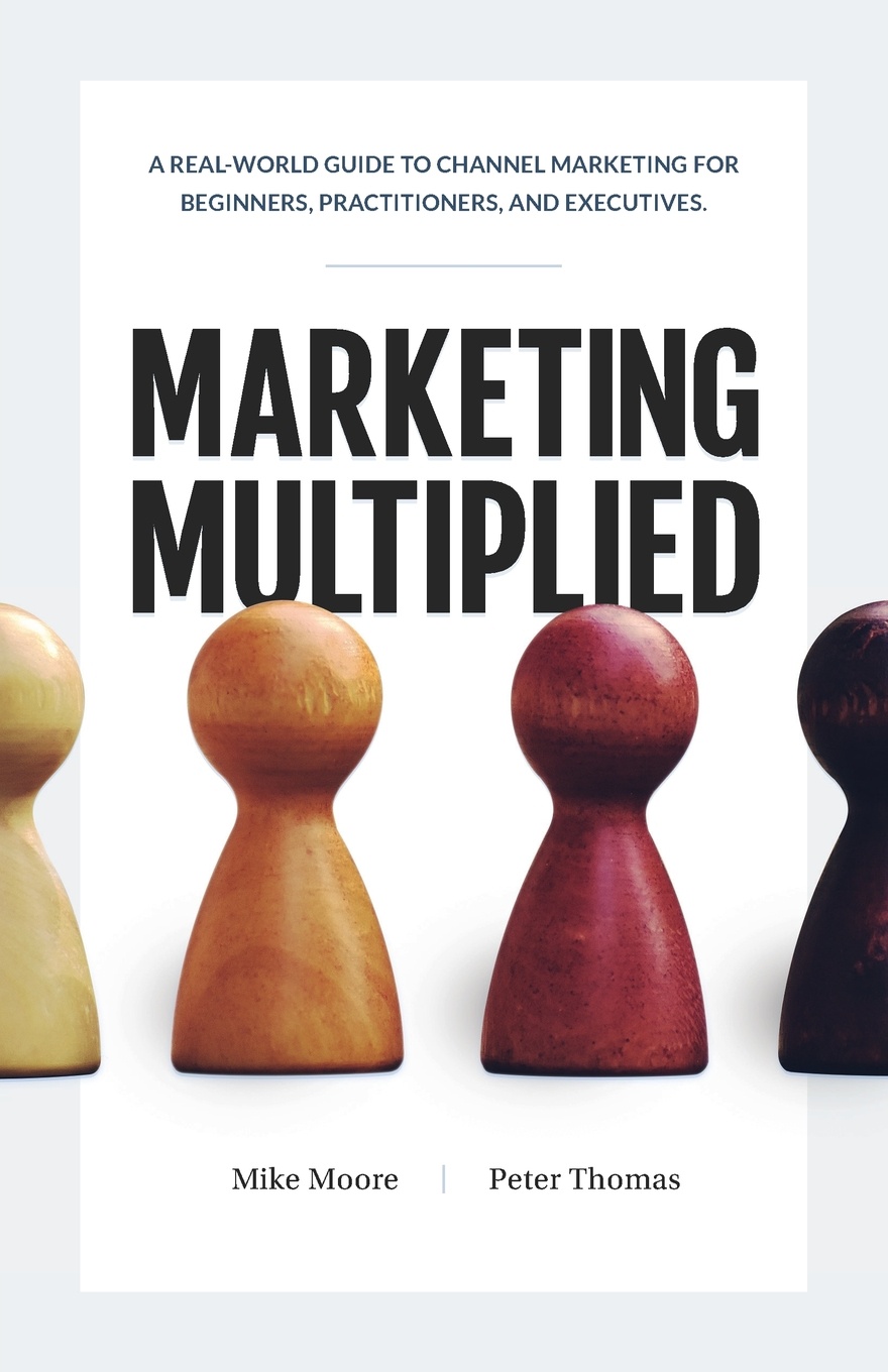 Marketing Multiplied. A real-world guide to Channel Marketing for beginners, practitioners, and executives.