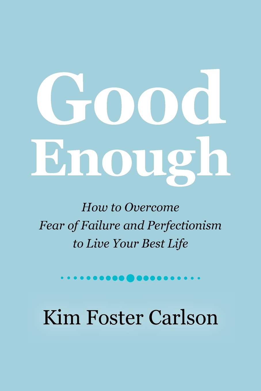 Good Enough. How to Overcome Fear of Failure and Perfectionism to Live Your Best Life