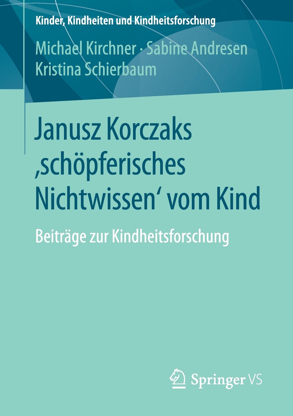 Janusz Korczaks `schopferisches Nichtwissen` vom Kind. Beitrage zur Kindheitsforschung