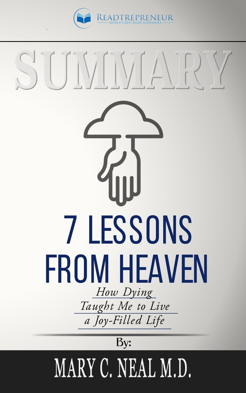 Summary of 7 Lessons from Heaven. How Dying Taught Me to Live a Joy-Filled Life by Mary C. Neal