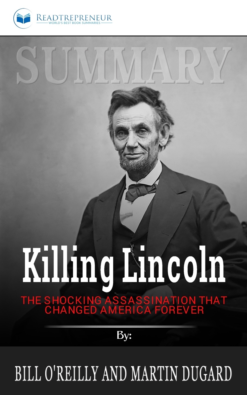 Summary of Killing Lincoln. The Shocking Assassination that Changed America Forever by Bill O`Reilly and Martin Dugard