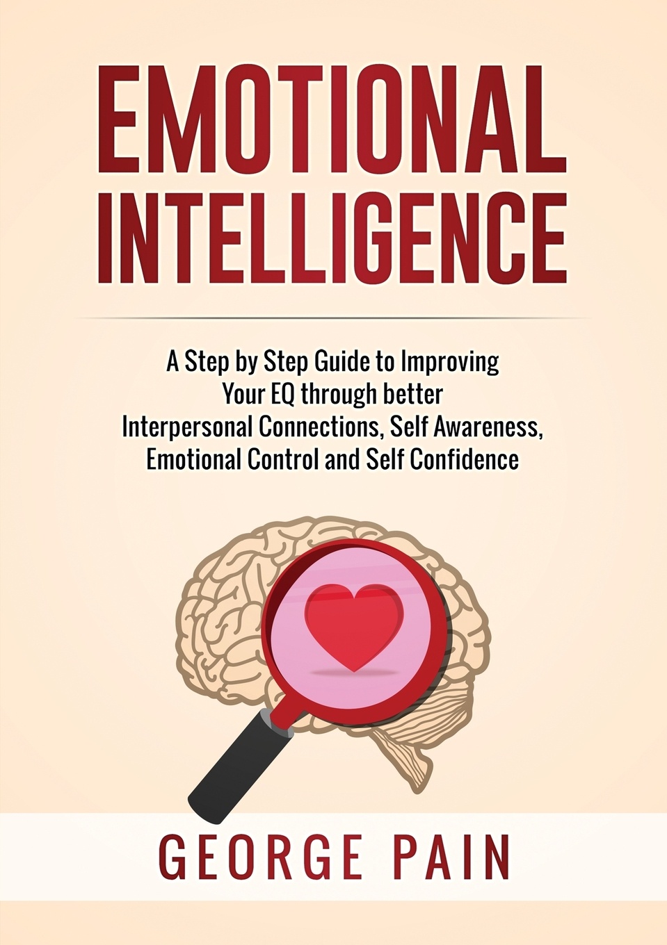 Emotional Intelligence. A Practical Guide to Improving Your EQ through better Interpersonal Connections, Self Awareness, Emotional Control and Self Confidence