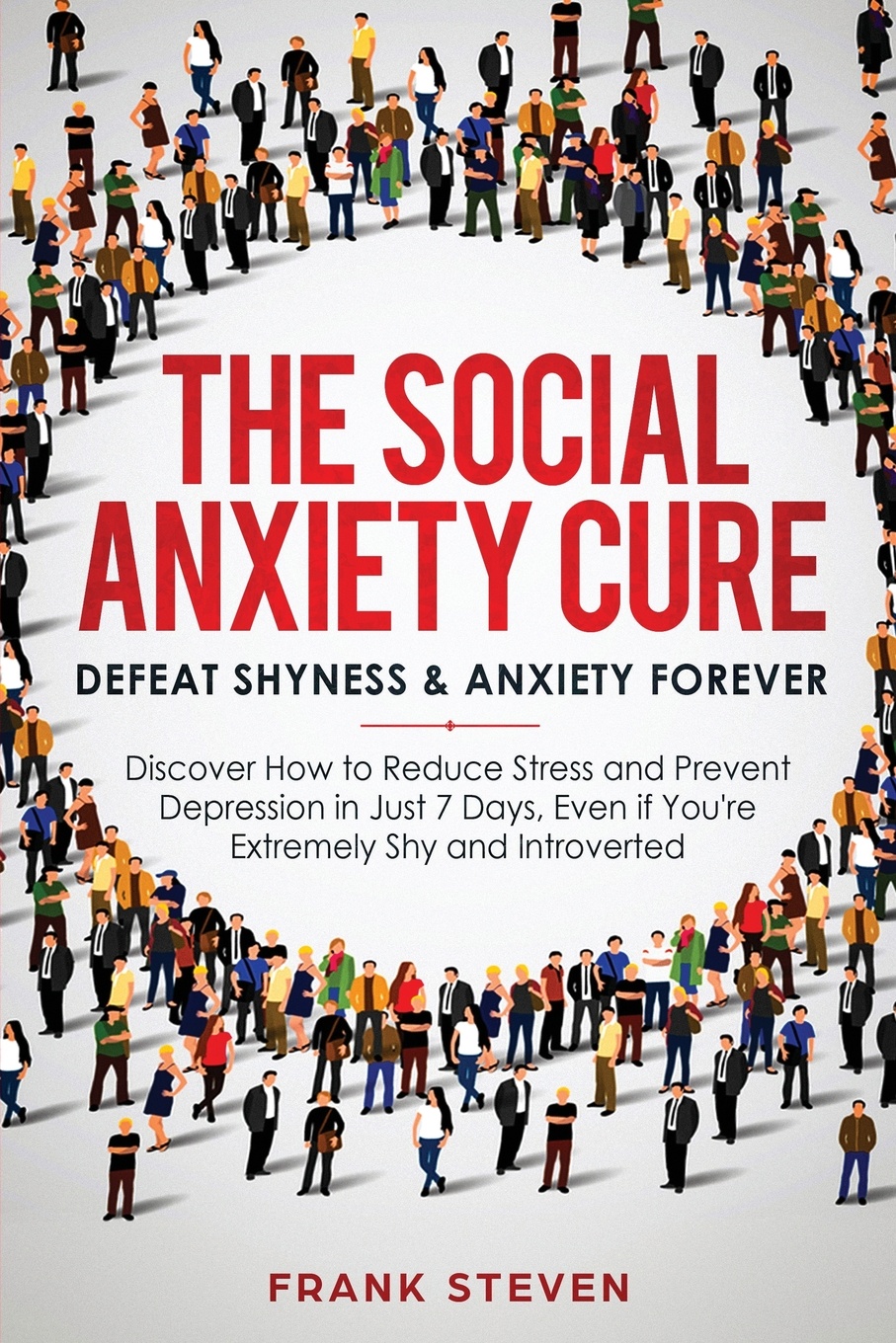 The Social Anxiety Cure. Defeat Shyness & Anxiety Forever: Discover How to Reduce Stress and Prevent Depression in Just 7 Days, Even if You`re Extremely Shy and Introverted