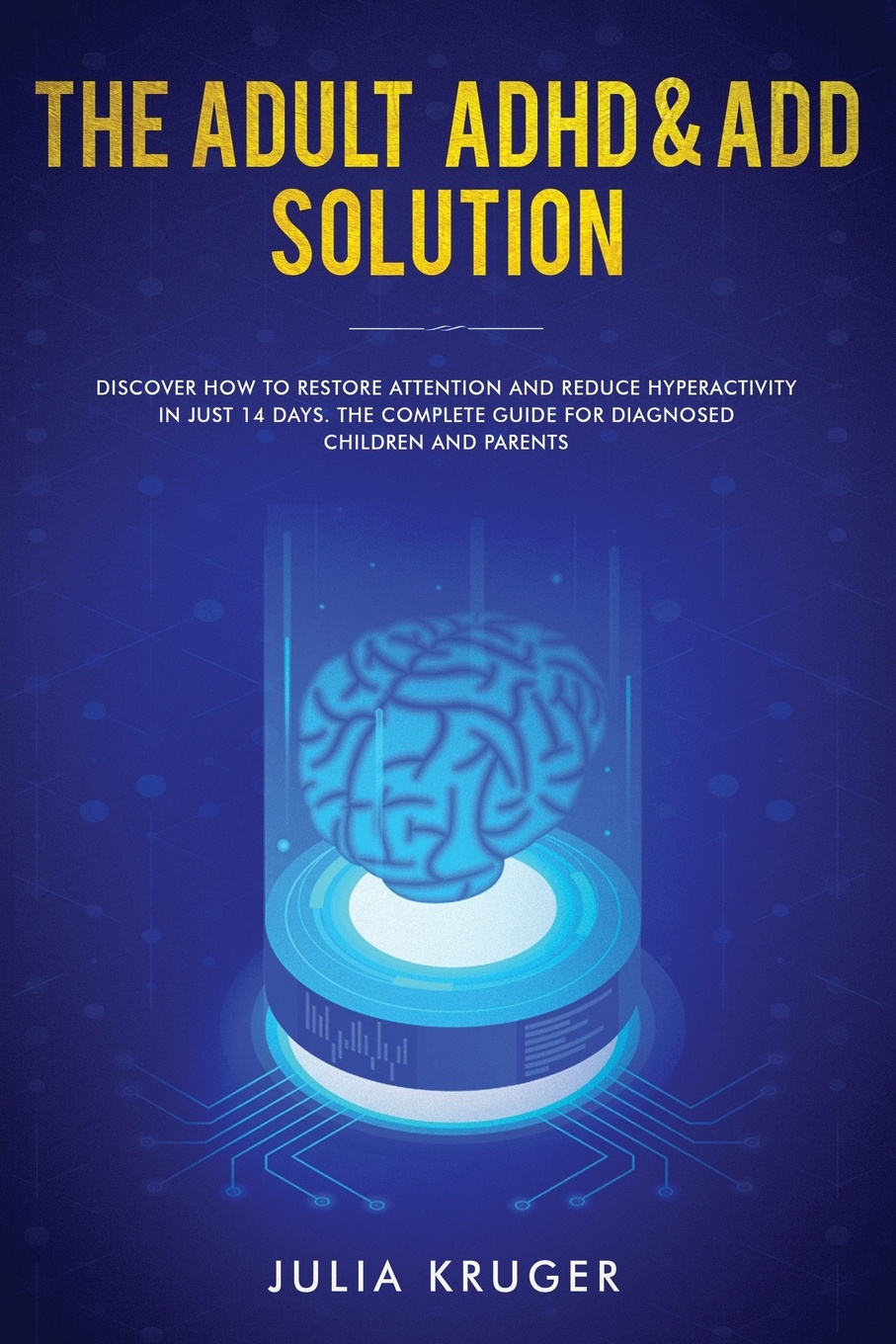 The Adult ADHD & ADD Solution. Discover How to Restore Attention and Reduce Hyperactivity in Just 14 Days. The Complete Guide for Diagnosed Children and Parents