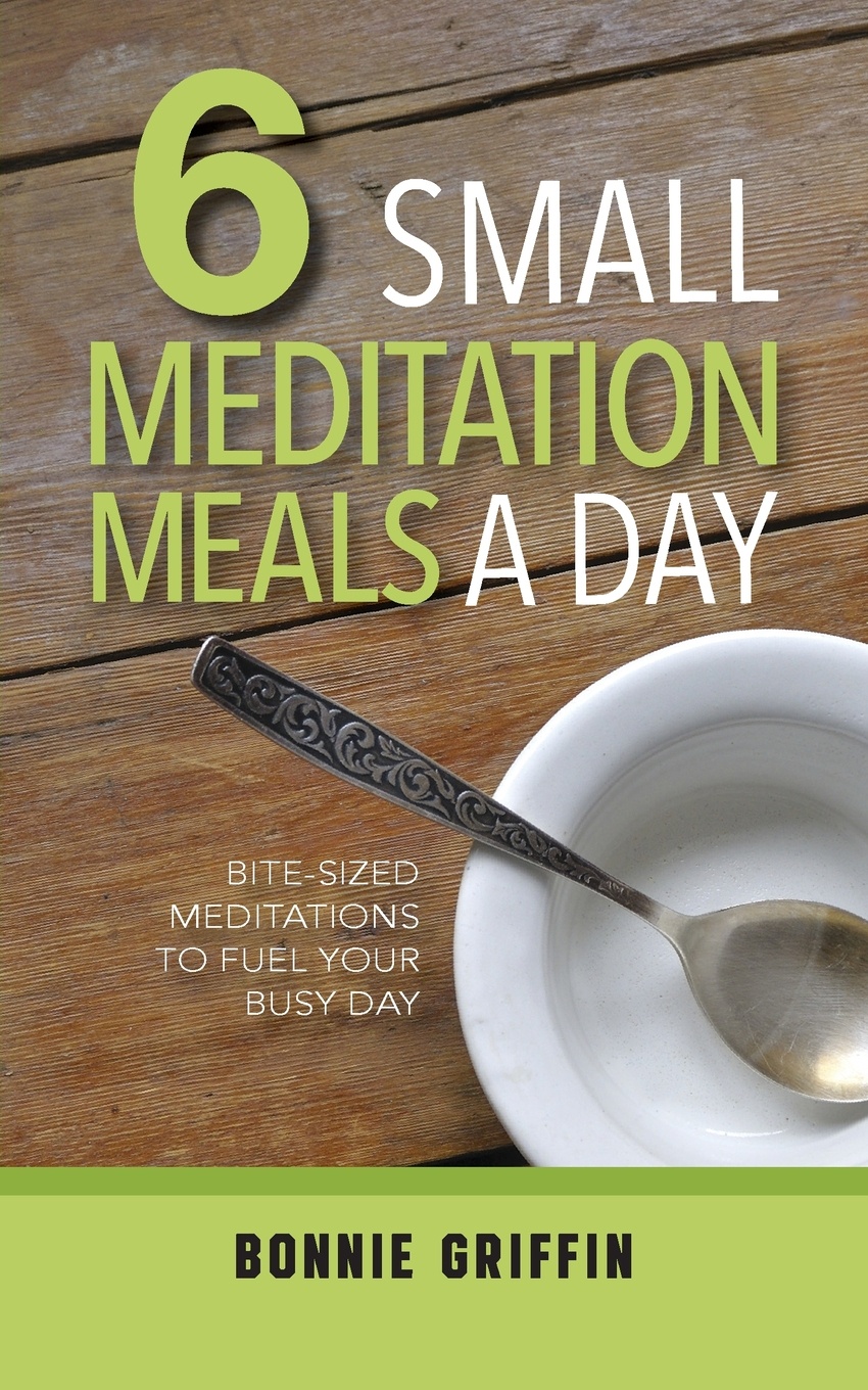 6 Small Meditation Meals a Day. Bite-Sized Meditations to Fuel Your Busy Day